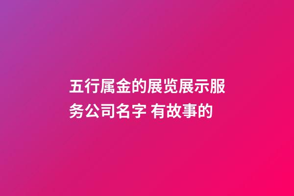 五行属金的展览展示服务公司名字 有故事的-第1张-公司起名-玄机派